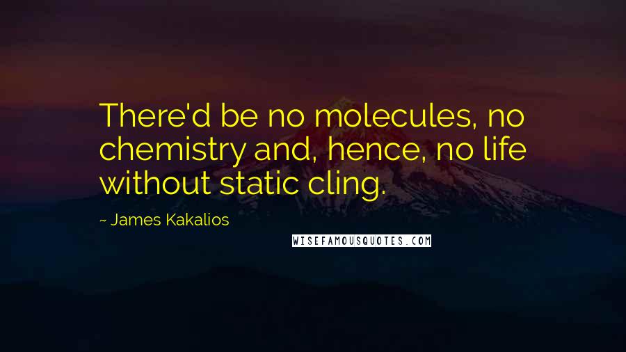 James Kakalios quotes: There'd be no molecules, no chemistry and, hence, no life without static cling.
