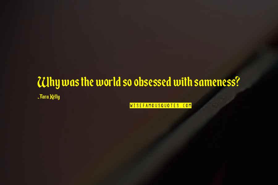 James Keegstra Quotes By Tara Kelly: Why was the world so obsessed with sameness? James Keegstra Quotes By Tara Kelly: Why was the world so obsessed with sameness?