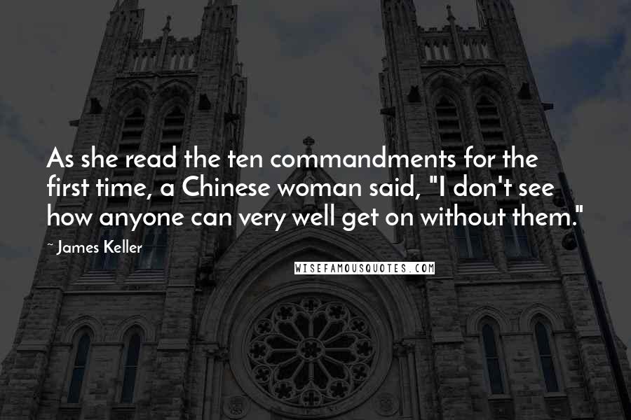 James Keller quotes: As she read the ten commandments for the first time, a Chinese woman said, "I don't see how anyone can very well get on without them."