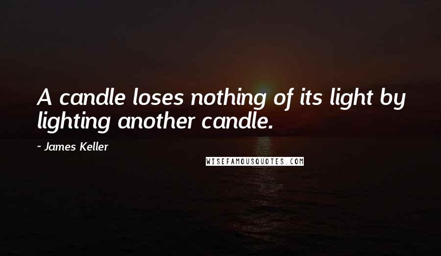 James Keller quotes: A candle loses nothing of its light by lighting another candle.