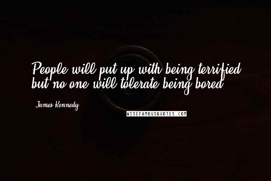 James Kennedy quotes: People will put up with being terrified but no one will tolerate being bored.