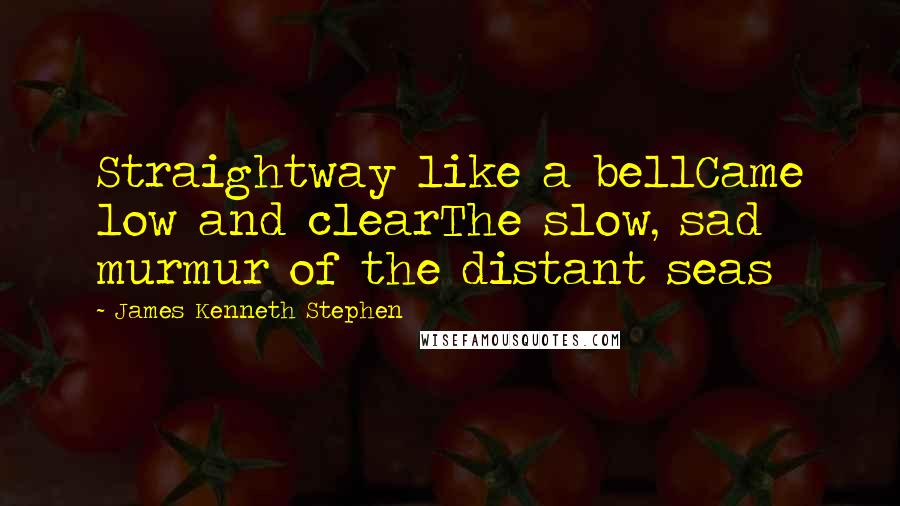 James Kenneth Stephen quotes: Straightway like a bellCame low and clearThe slow, sad murmur of the distant seas