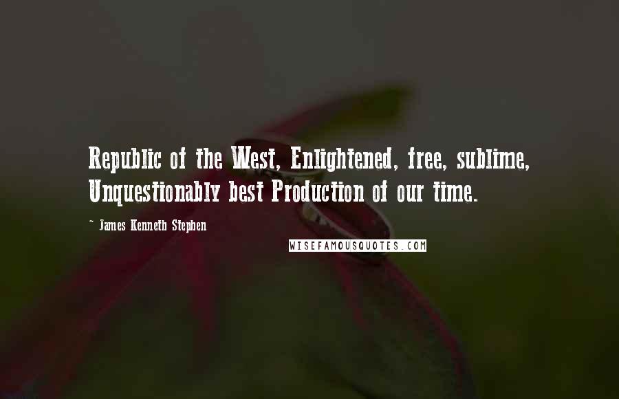 James Kenneth Stephen quotes: Republic of the West, Enlightened, free, sublime, Unquestionably best Production of our time.
