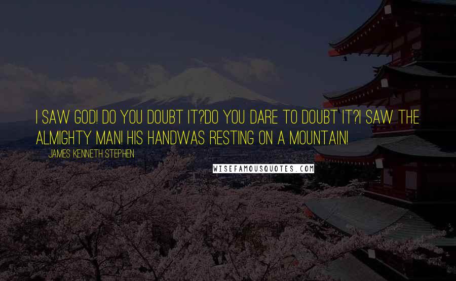 James Kenneth Stephen quotes: I saw God! Do you doubt it?Do you dare to doubt it?I saw the Almighty Man! His handWas resting on a mountain!