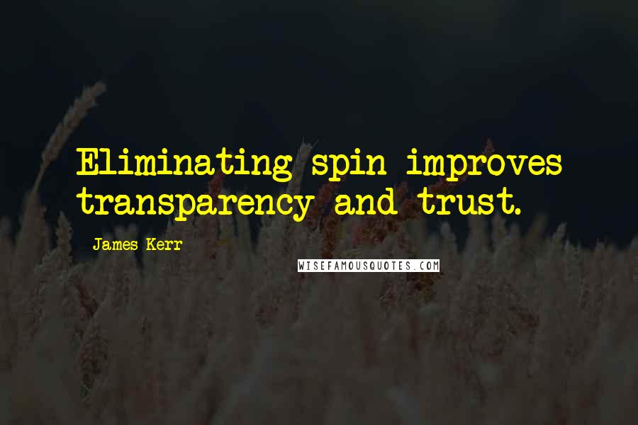 James Kerr quotes: Eliminating spin improves transparency and trust.