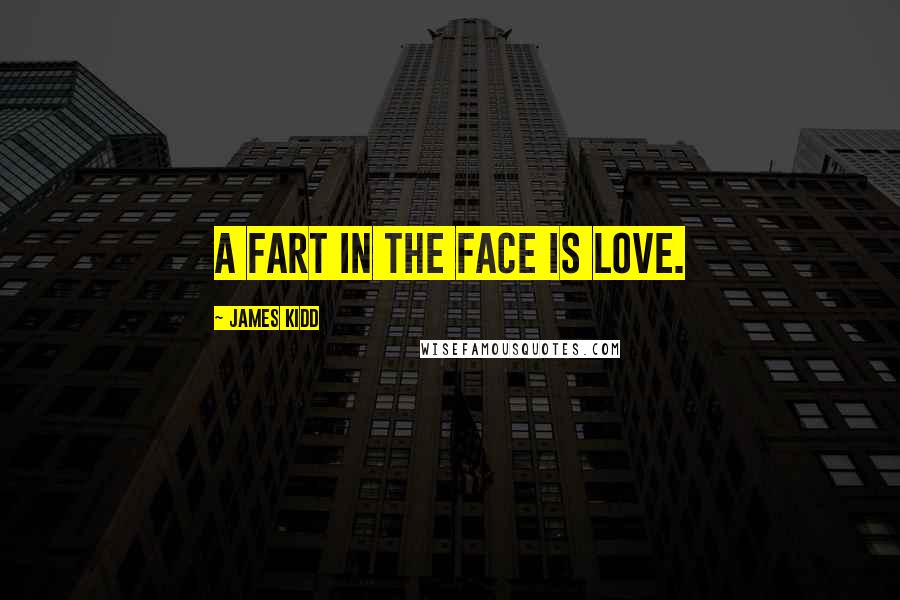 James Kidd quotes: A fart in the face is love.