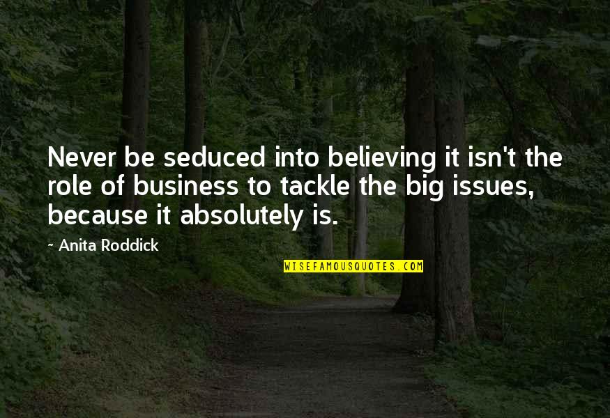 James Kilgore Quotes By Anita Roddick: Never be seduced into believing it isn't the