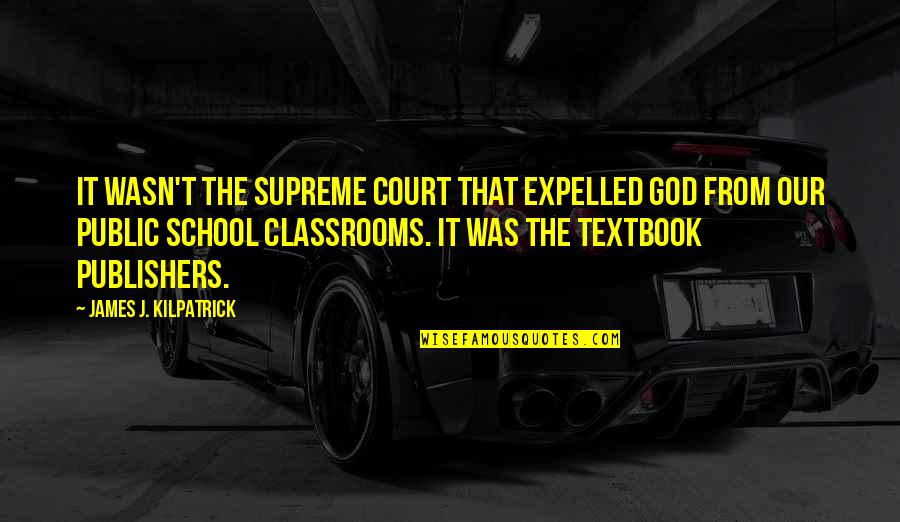James Kilpatrick Quotes By James J. Kilpatrick: It wasn't the Supreme Court that expelled God James Kilpatrick Quotes By James J. Kilpatrick: It wasn't the Supreme Court that expelled God