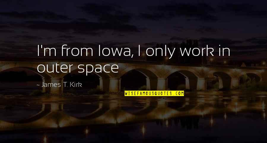 James Kirk Quotes By James T. Kirk: I'm from Iowa, I only work in outer James Kirk Quotes By James T. Kirk: I'm from Iowa, I only work in outer