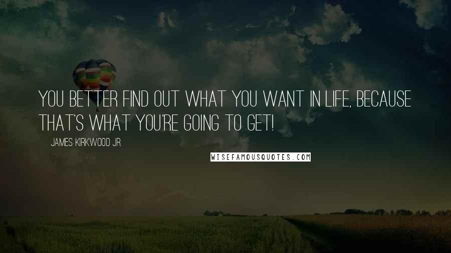 James Kirkwood Jr. quotes: You better find out what you want in life, because that's what you're going to get!