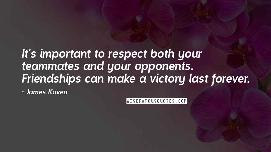 James Koven quotes: It's important to respect both your teammates and your opponents. Friendships can make a victory last forever.