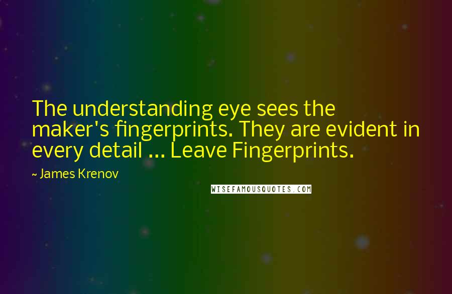 James Krenov quotes: The understanding eye sees the maker's fingerprints. They are evident in every detail ... Leave Fingerprints.