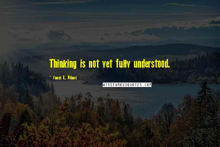 James L. Adams quotes: Thinking is not yet fully understood.