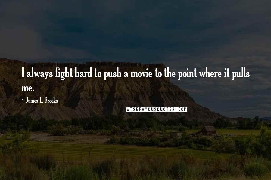 James L. Brooks quotes: I always fight hard to push a movie to the point where it pulls me.