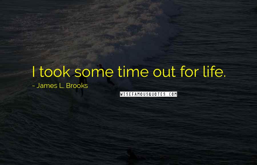 James L. Brooks quotes: I took some time out for life.