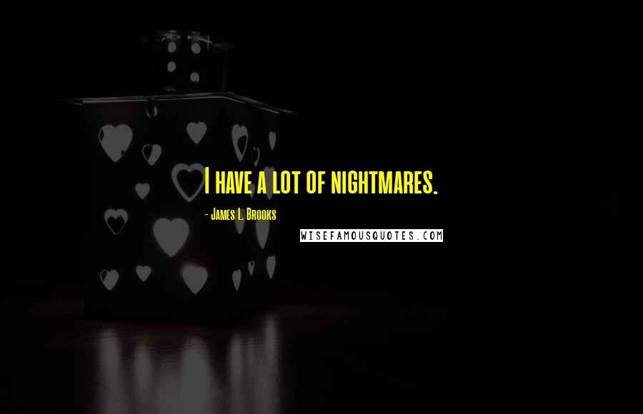 James L. Brooks quotes: I have a lot of nightmares.