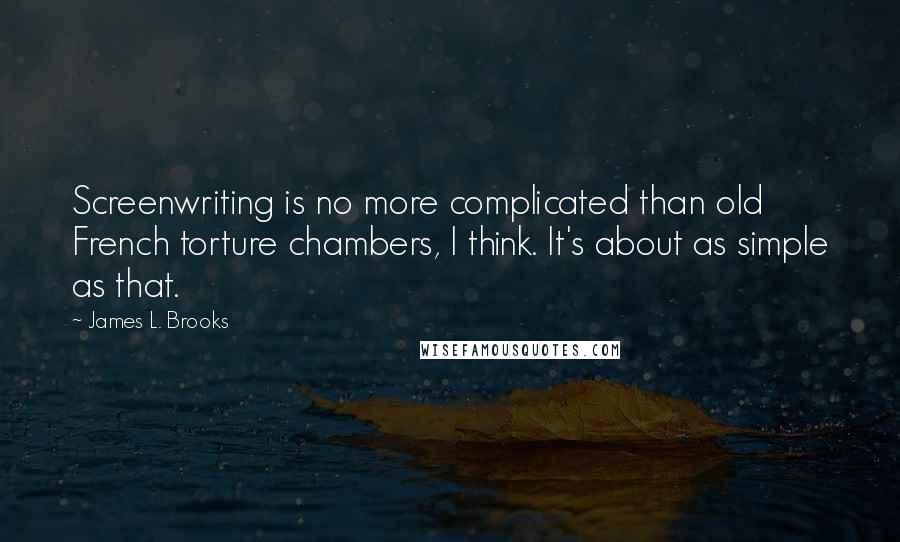 James L. Brooks quotes: Screenwriting is no more complicated than old French torture chambers, I think. It's about as simple as that.