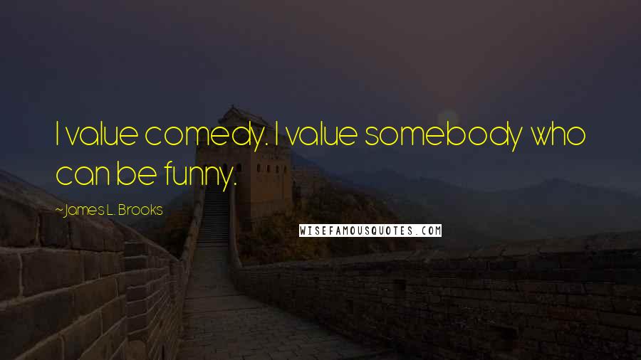 James L. Brooks quotes: I value comedy. I value somebody who can be funny.