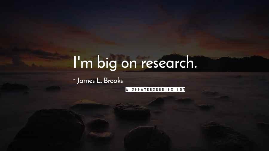 James L. Brooks quotes: I'm big on research.