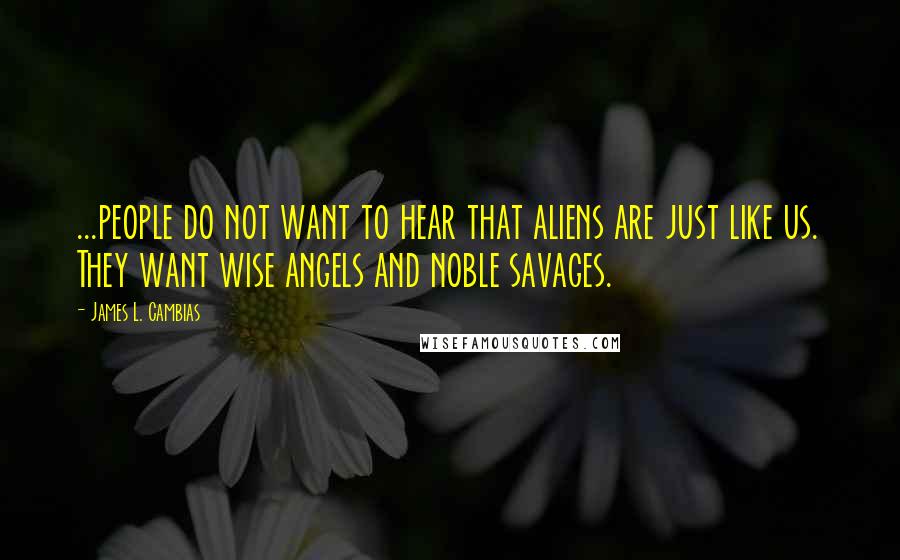 James L. Cambias quotes: ...people do not want to hear that aliens are just like us. They want wise angels and noble savages.