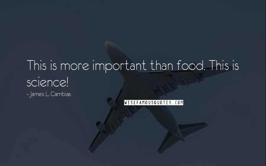 James L. Cambias quotes: This is more important than food. This is science!