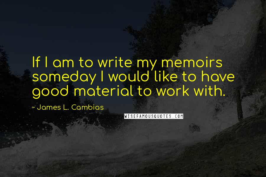 James L. Cambias quotes: If I am to write my memoirs someday I would like to have good material to work with.