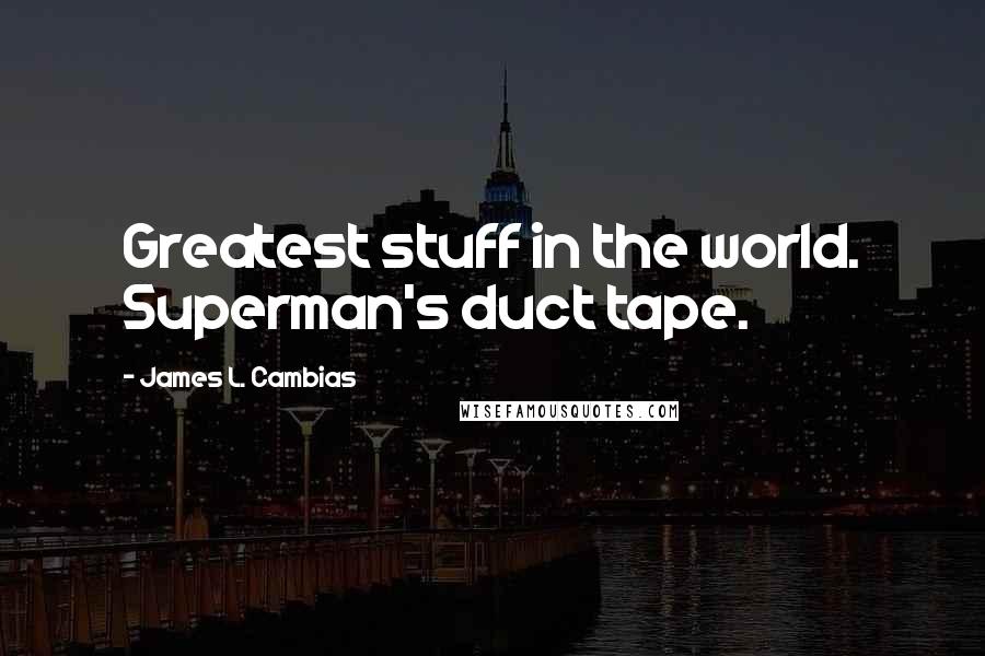 James L. Cambias quotes: Greatest stuff in the world. Superman's duct tape. James L. Cambias quotes: Greatest stuff in the world. Superman's duct tape.