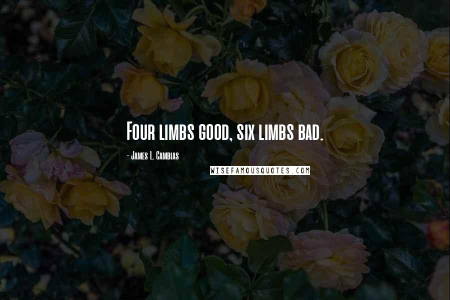 James L. Cambias quotes: Four limbs good, six limbs bad. James L. Cambias quotes: Four limbs good, six limbs bad.