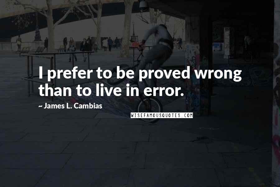 James L. Cambias quotes: I prefer to be proved wrong than to live in error.