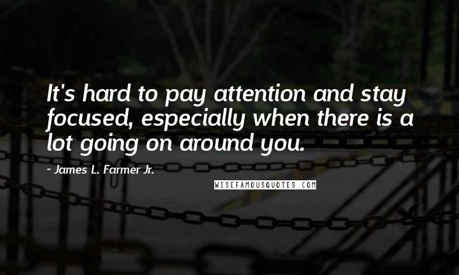 James L. Farmer Jr. quotes: It's hard to pay attention and stay focused, especially when there is a lot going on around you.