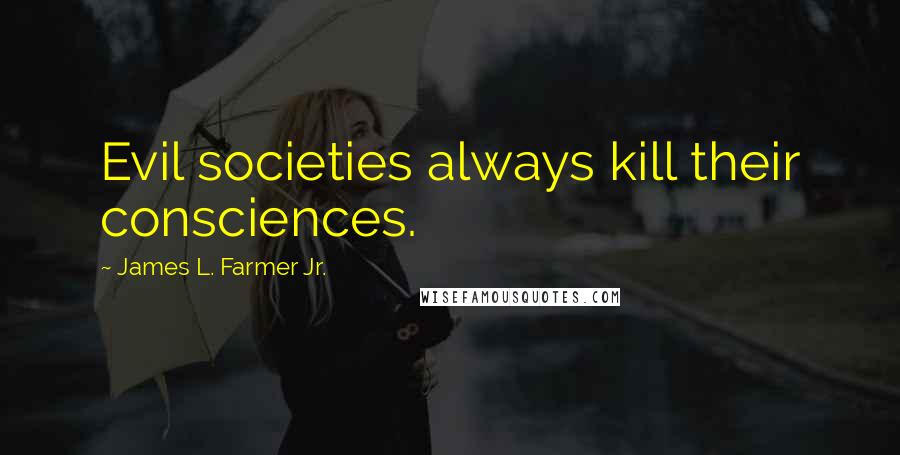 James L. Farmer Jr. quotes: Evil societies always kill their consciences.