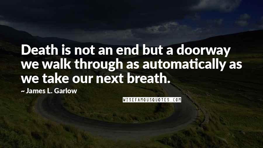 James L. Garlow quotes: Death is not an end but a doorway we walk through as automatically as we take our next breath.