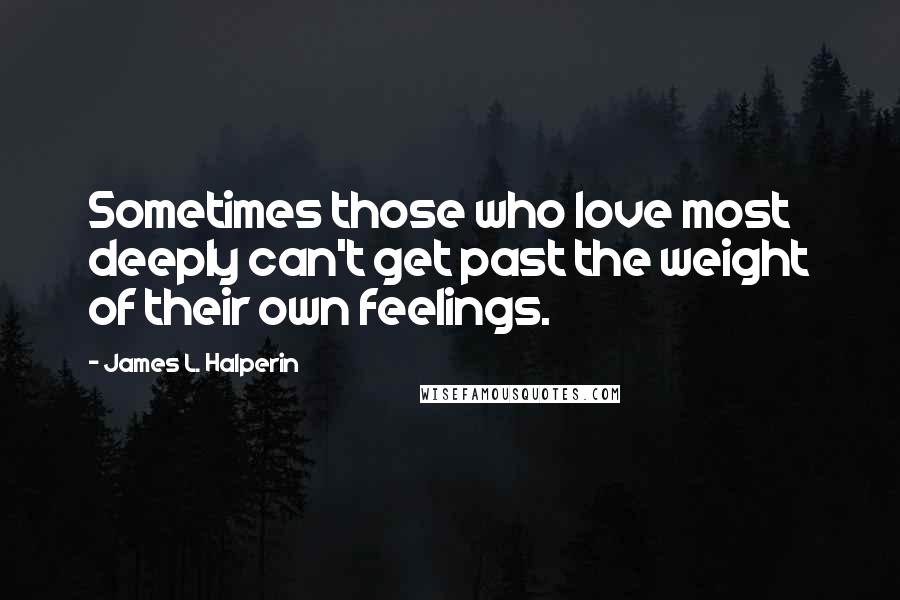 James L. Halperin quotes: Sometimes those who love most deeply can't get past the weight of their own feelings.