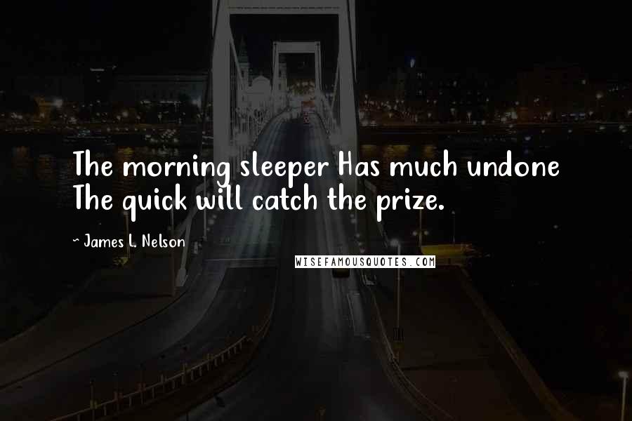 James L. Nelson quotes: The morning sleeper Has much undone The quick will catch the prize.