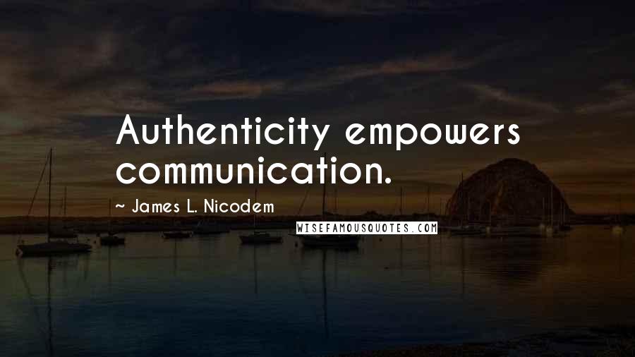James L. Nicodem quotes: Authenticity empowers communication.