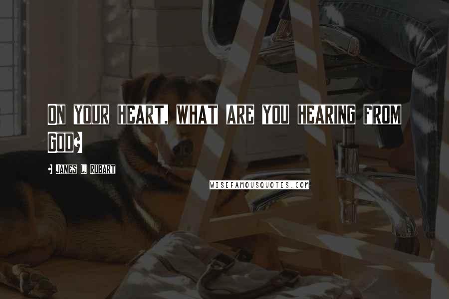 James L. Rubart quotes: On your heart, what are you hearing from God?