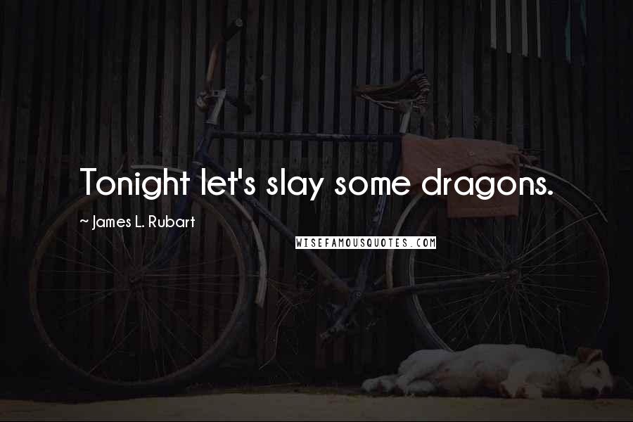 James L. Rubart quotes: Tonight let's slay some dragons.