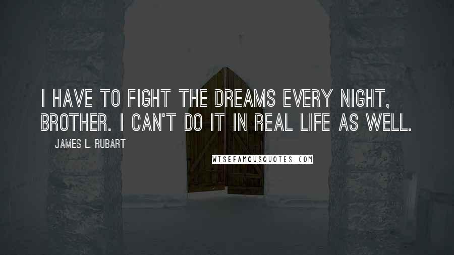 James L. Rubart quotes: I have to fight the dreams every night, brother. I can't do it in real life as well.