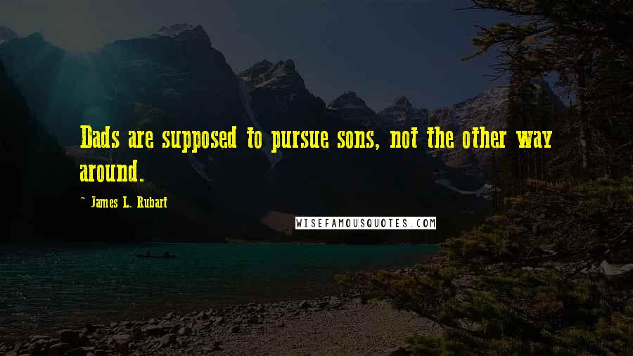 James L. Rubart quotes: Dads are supposed to pursue sons, not the other way around.