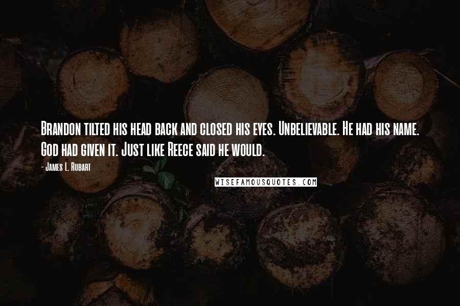 James L. Rubart quotes: Brandon tilted his head back and closed his eyes. Unbelievable. He had his name. God had given it. Just like Reece said he would.