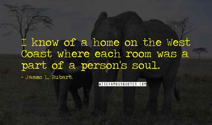 James L. Rubart quotes: I know of a home on the West Coast where each room was a part of a person's soul.