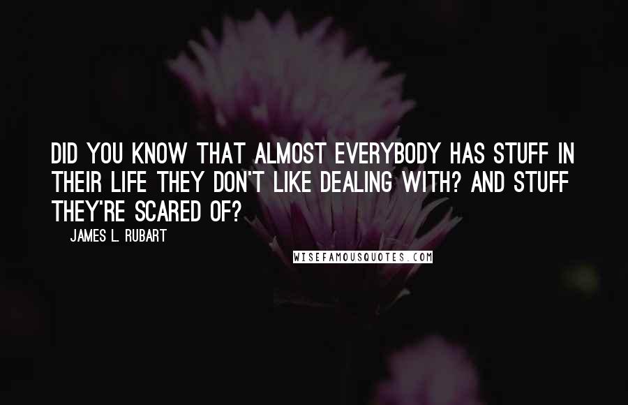 James L. Rubart quotes: Did you know that almost everybody has stuff in their life they don't like dealing with? And stuff they're scared of?