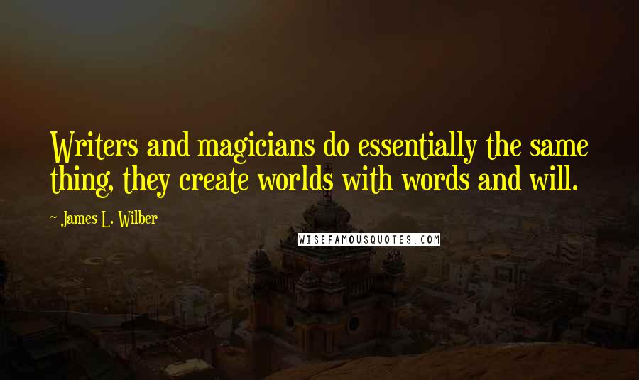 James L. Wilber quotes: Writers and magicians do essentially the same thing, they create worlds with words and will.