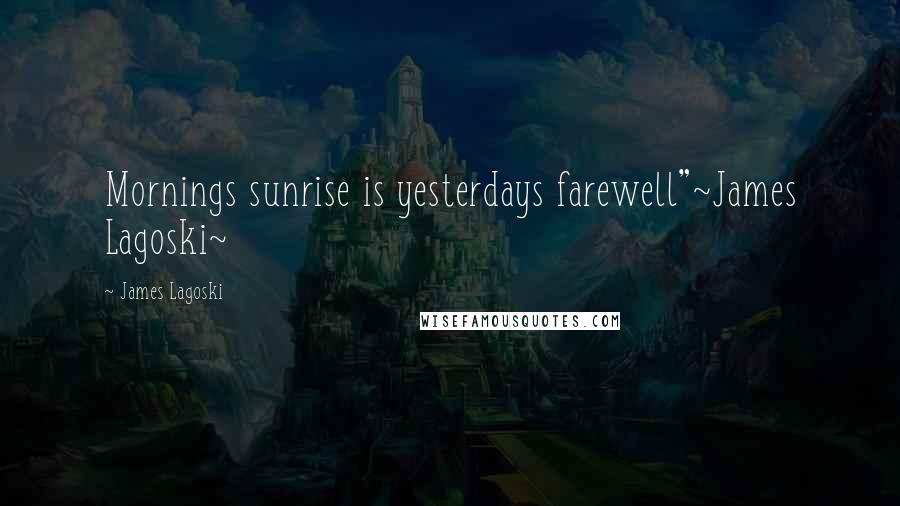 James Lagoski quotes: Mornings sunrise is yesterdays farewell"~James Lagoski~