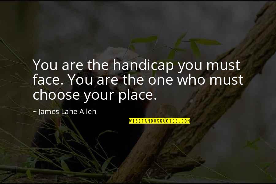 James Lane Allen Quotes By James Lane Allen: You are the handicap you must face. You