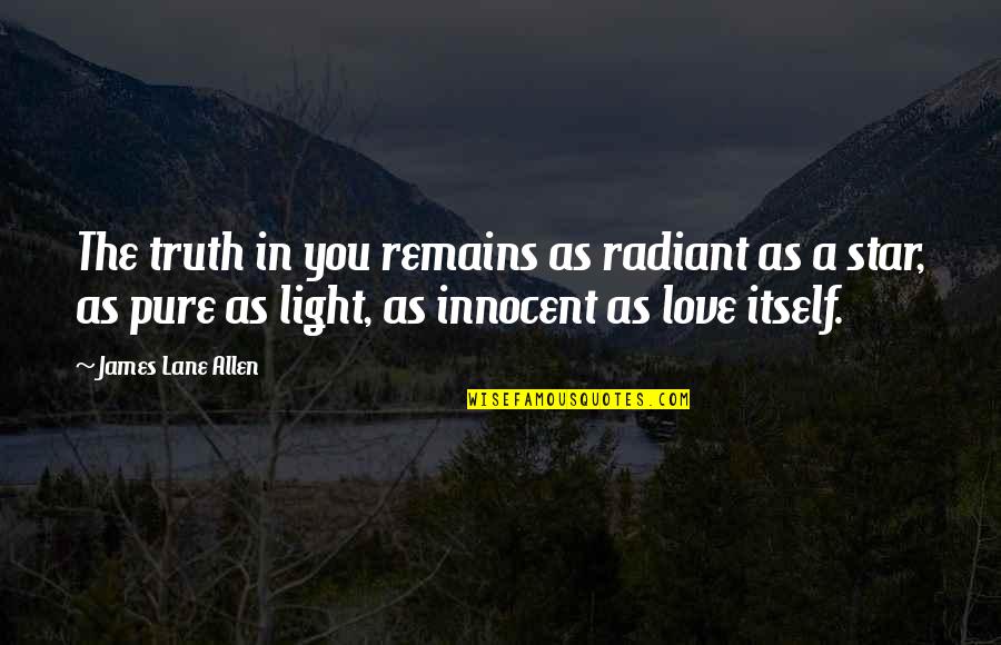 James Lane Allen Quotes By James Lane Allen: The truth in you remains as radiant as James Lane Allen Quotes By James Lane Allen: The truth in you remains as radiant as