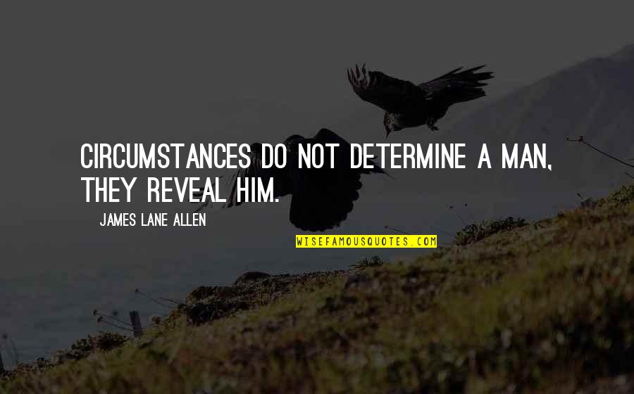 James Lane Allen Quotes By James Lane Allen: Circumstances do not determine a man, they reveal James Lane Allen Quotes By James Lane Allen: Circumstances do not determine a man, they reveal