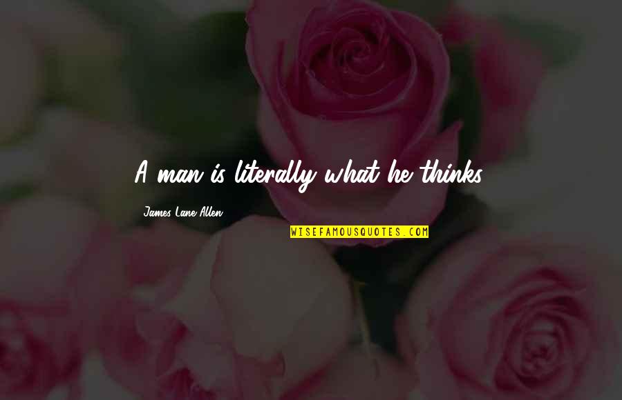 James Lane Allen Quotes By James Lane Allen: A man is literally what he thinks. James Lane Allen Quotes By James Lane Allen: A man is literally what he thinks.