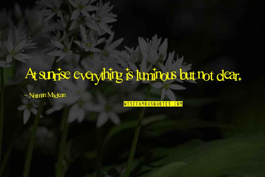 James Lane Allen Quotes By Norman Maclean: At sunrise everything is luminous but not clear. James Lane Allen Quotes By Norman Maclean: At sunrise everything is luminous but not clear.