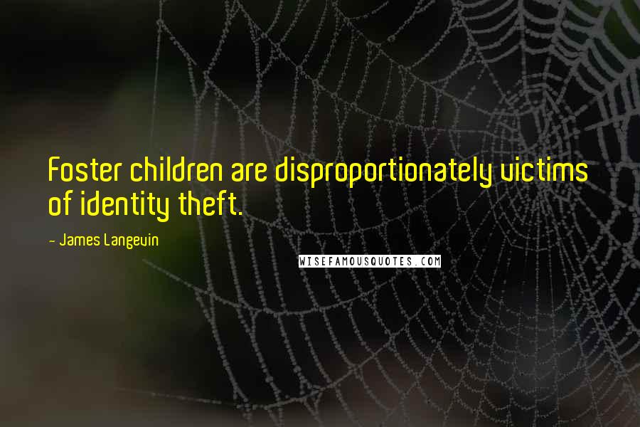 James Langevin quotes: Foster children are disproportionately victims of identity theft.